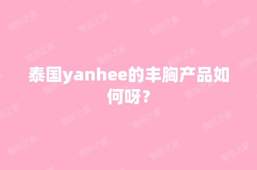 泰国yanhee的丰胸产品如何呀？