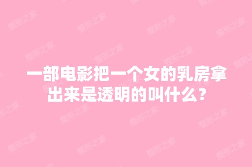 一部电影把一个女的乳房拿出来是透明的叫什么？