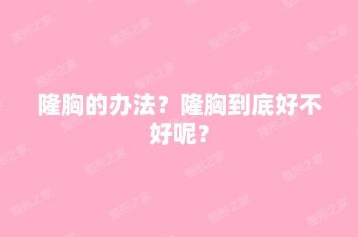 隆胸的办法？隆胸到底好不好呢？