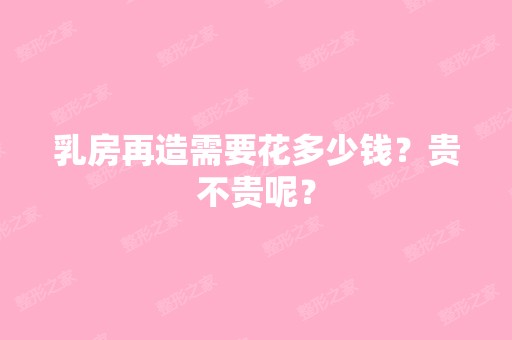 乳房再造需要花多少钱？贵不贵呢？