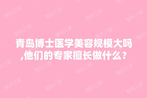 青岛博士医学美容规模大吗,他们的专家擅长做什么？