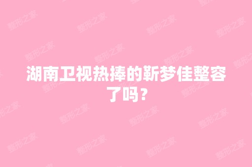 湖南卫视热捧的靳梦佳整容了吗？