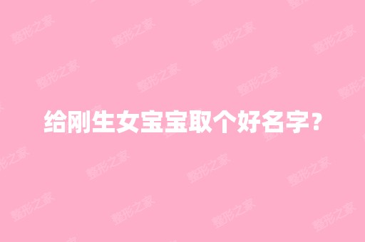 给刚生女宝宝取个好名字？