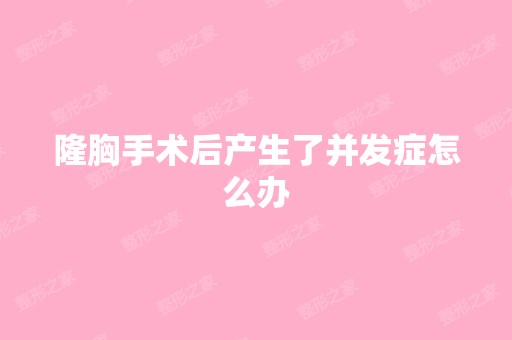 隆胸手术后产生了并发症怎么办