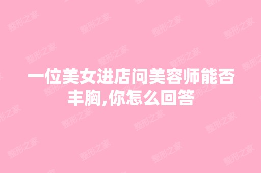 一位美女进店问美容师能否丰胸,你怎么回答