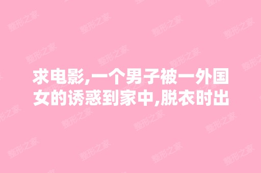 求电影,一个男子被一外国女的诱惑到家中,脱衣时出现3个男的,进...