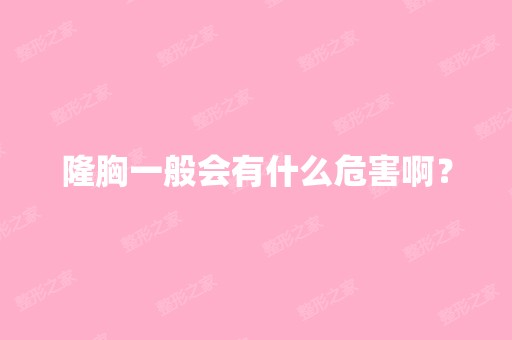 隆胸一般会有什么危害啊？