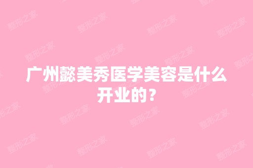 广州懿美秀医学美容是什么开业的？