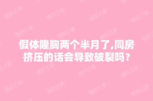 假体隆胸两个半月了,同房挤压的话会导致破裂吗？