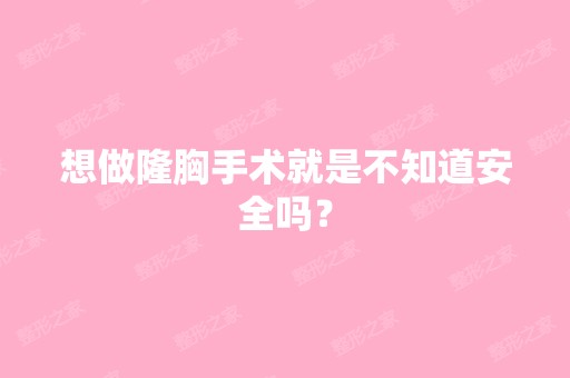 想做隆胸手术就是不知道安全吗？