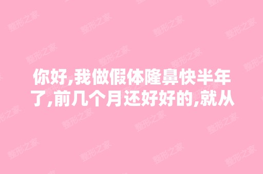 你好,我做假体隆鼻快半年了,前几个月还好好的,就从上个月开始...