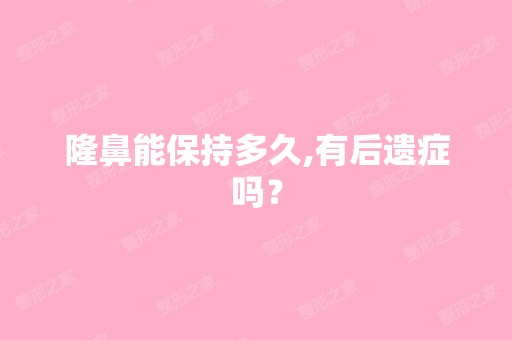 隆鼻能保持多久,有后遗症吗？