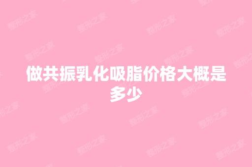 做共振乳化吸脂价格大概是多少