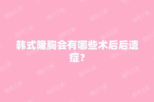 韩式隆胸会有哪些术后后遗症？