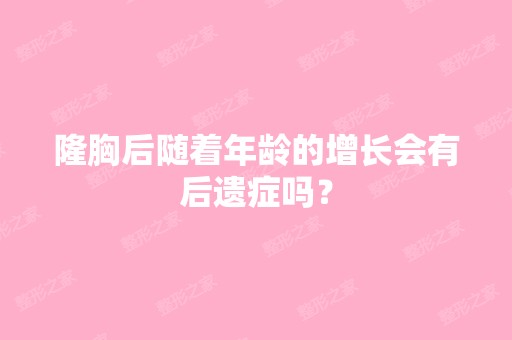 隆胸后随着年龄的增长会有后遗症吗？