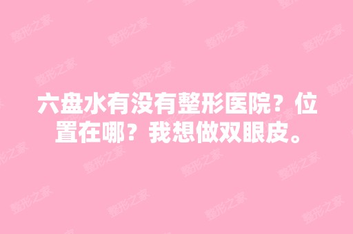 六盘水有没有整形医院？位置在哪？我想做双眼皮。