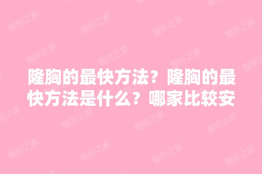 隆胸的快方法？隆胸的快方法是什么？哪家比较安全可靠啊