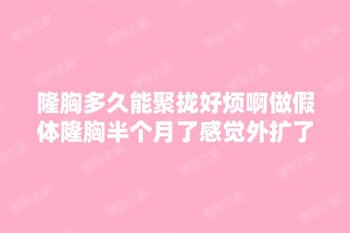 隆胸多久能聚拢好烦啊做假体隆胸半个月了感觉外扩了 硬硬的无论怎么...