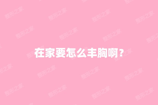 在家要怎么丰胸啊？