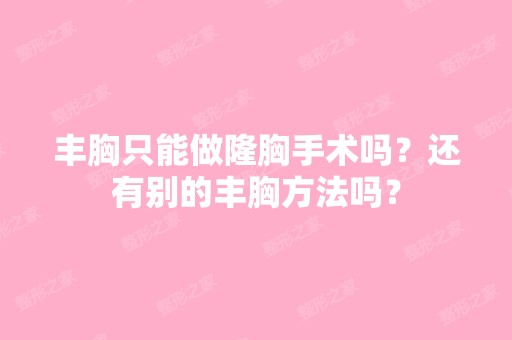 丰胸只能做隆胸手术吗？还有别的丰胸方法吗？