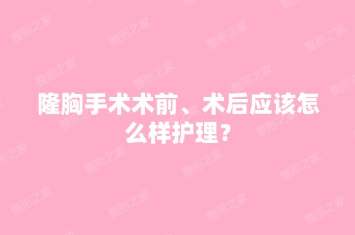 隆胸手术术前、术后应该怎么样护理？