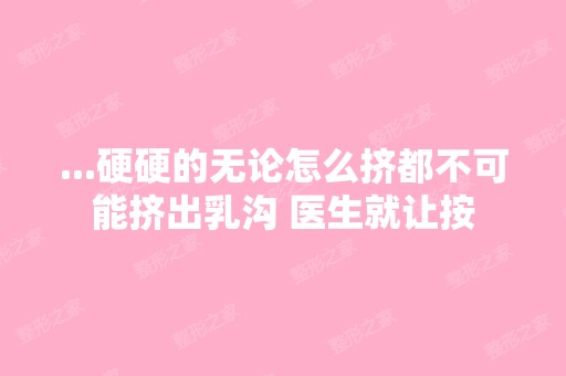 ...硬硬的无论怎么挤都不可能挤出乳沟 医生就让按