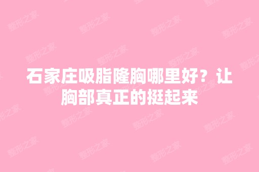 石家庄吸脂隆胸哪里好？让胸部真正的挺起来