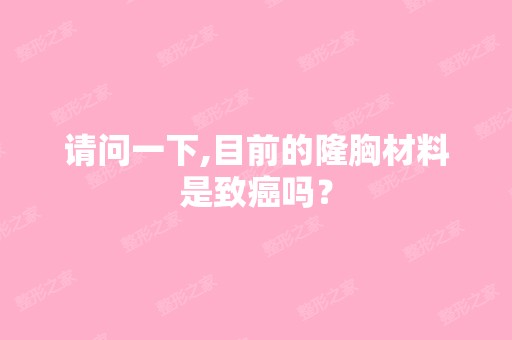 请问一下,目前的隆胸材料是致癌吗？