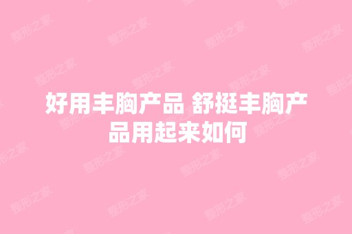 好用丰胸产品 舒挺丰胸产品用起来如何