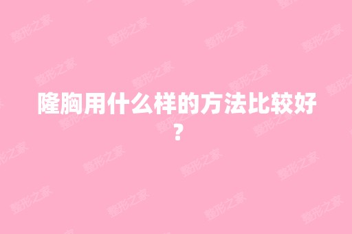 隆胸用什么样的方法比较好？