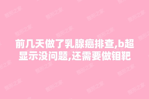 前几天做了乳腺癌排查,b超显示没问题,还需要做钼靶检查进一步确...