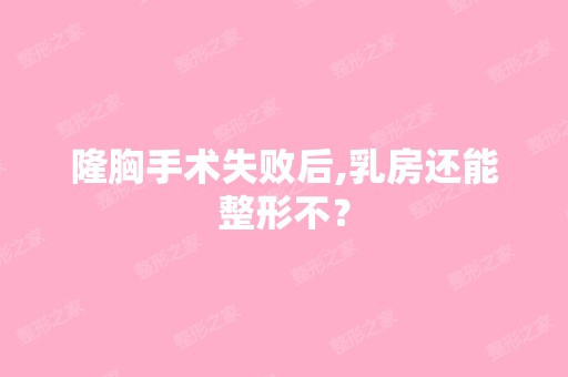 隆胸手术失败后,乳房还能整形不？