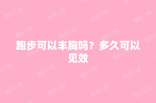 跑步可以丰胸吗？多久可以见效