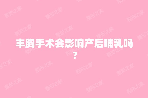 丰胸手术会影响产后哺乳吗？