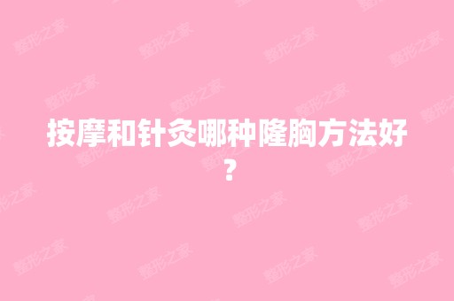 按摩和针灸哪种隆胸方法好？