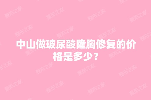 中山做玻尿酸隆胸修复的价格是多少？