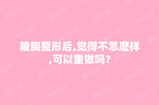 隆胸整形后,觉得不怎麽样,可以重做吗？