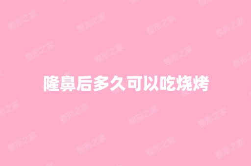 隆鼻后多久可以吃烧烤