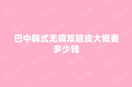 巴中韩式无痕双眼皮大概要多少钱