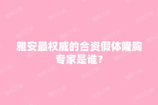 雅安权威的合资假体隆胸专家是谁？