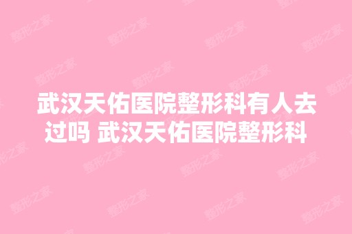 武汉天佑医院整形科有人去过吗 武汉天佑医院整形科怎么样