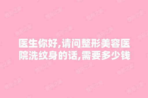 医生你好,请问整形美容医院洗纹身的话,需要多少钱？