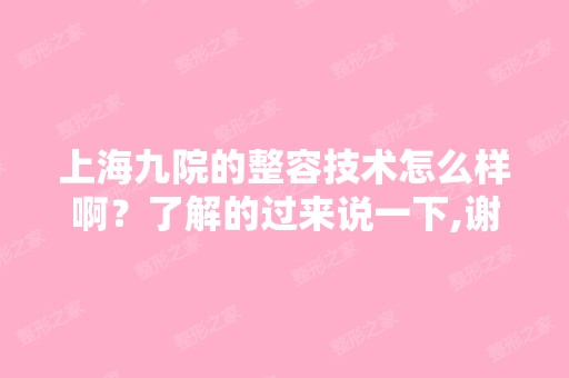 上海九院的整容技术怎么样啊？了解的过来说一下,谢谢