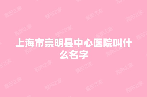 上海市崇明县中心医院叫什么名字