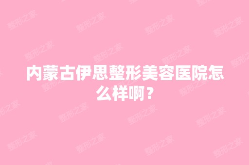 内蒙古伊思整形美容医院怎么样啊？