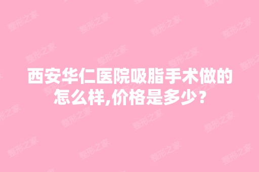 西安华仁医院吸脂手术做的怎么样,价格是多少？