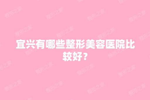 宜兴有哪些整形美容医院比较好？