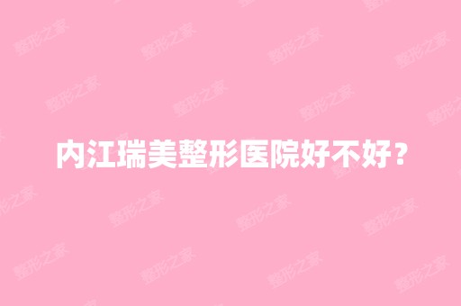 内江瑞美整形医院好不好？