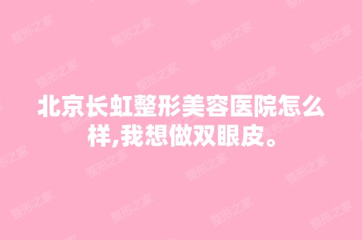 北京长虹整形美容医院怎么样,我想做双眼皮。