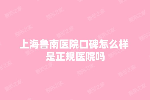 上海鲁南医院口碑怎么样 是正规医院吗